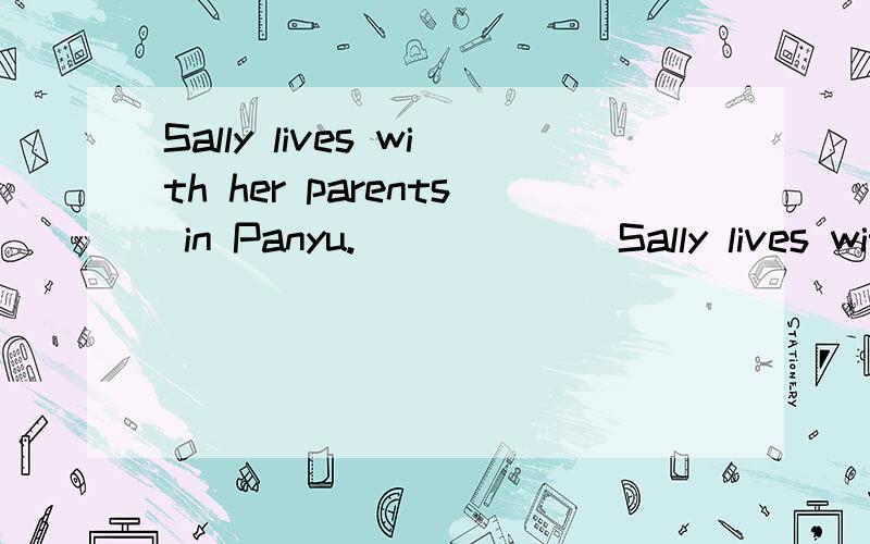 Sally lives with her parents in Panyu.____ __Sally lives with her parents in Panyu.____ ____Sally ____with in Panyu.