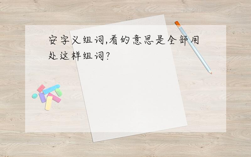 安字义组词,看的意思是全部用处这样组词?