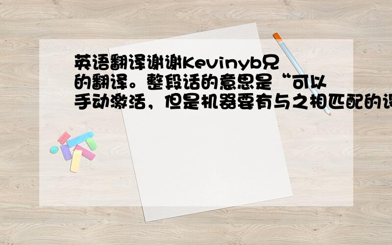 英语翻译谢谢Kevinyb兄的翻译。整段话的意思是“可以手动激活，但是机器要有与之相匹配的设备连接到电脑上。然后从列表中选择此产品的名字，当机器过时或无法使用搜索产品时，这一系