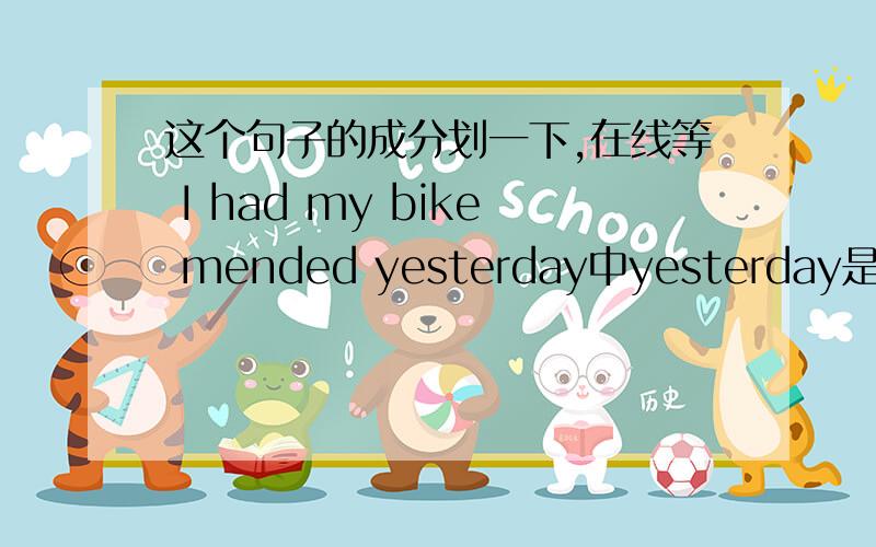 这个句子的成分划一下,在线等 I had my bike mended yesterday中yesterday是定语么,是修饰哪个的