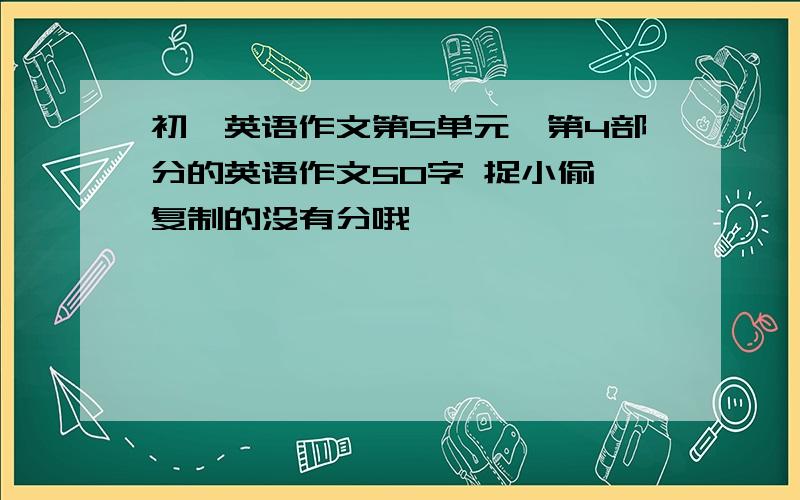 初一英语作文第5单元,第4部分的英语作文50字 捉小偷,复制的没有分哦