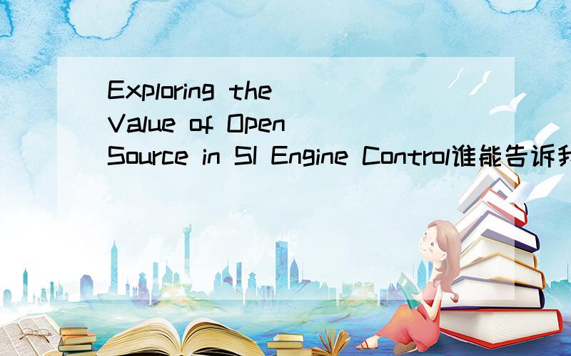 Exploring the Value of Open Source in SI Engine Control谁能告诉我运用Open Source 在发动机控制中的应用的价值,前景