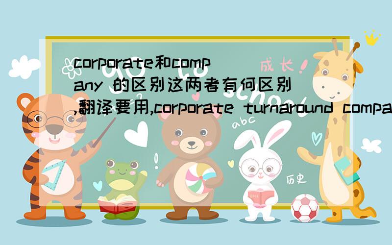 corporate和company 的区别这两者有何区别,翻译要用,corporate turnaround company是什么意思呢