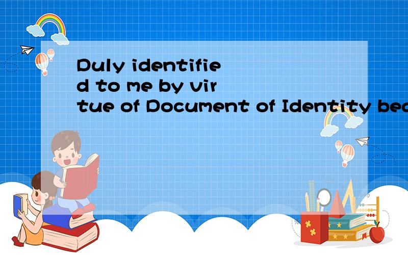 Duly identified to me by virtue of Document of Identity bearing Identification Number XXXXXXXXXXXXXXXXXXXXXXX executed the within document(s).