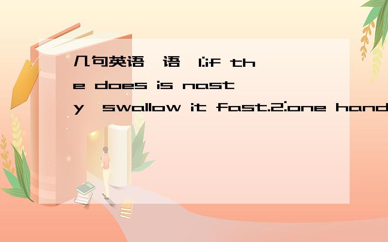 几句英语彦语,1:if the does is nasty,swallow it fast.2:one hand washes the other,but together they wash the face!3:if so grand,why so poor?if so poor,why so grand?怎么翻译?