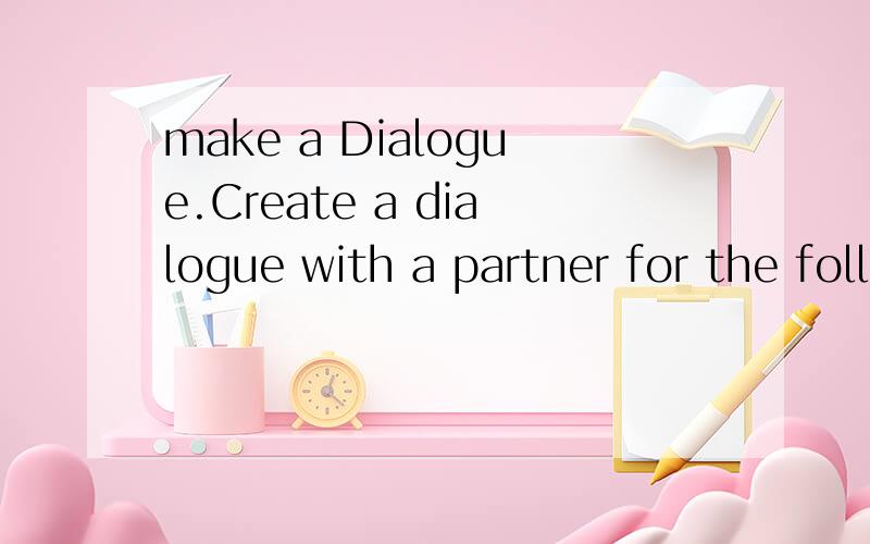 make a Dialogue.Create a dialogue with a partner for the following situation.Role-play the dialogue.You and your partner are talking about eating habits.You usually have regular meals and have a balanced diet.Your partner does not have regular meals,