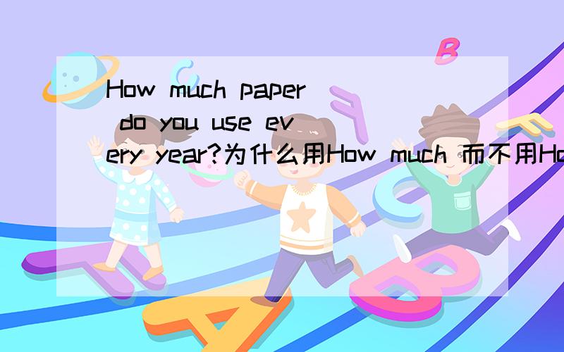 How much paper do you use every year?为什么用How much 而不用How many