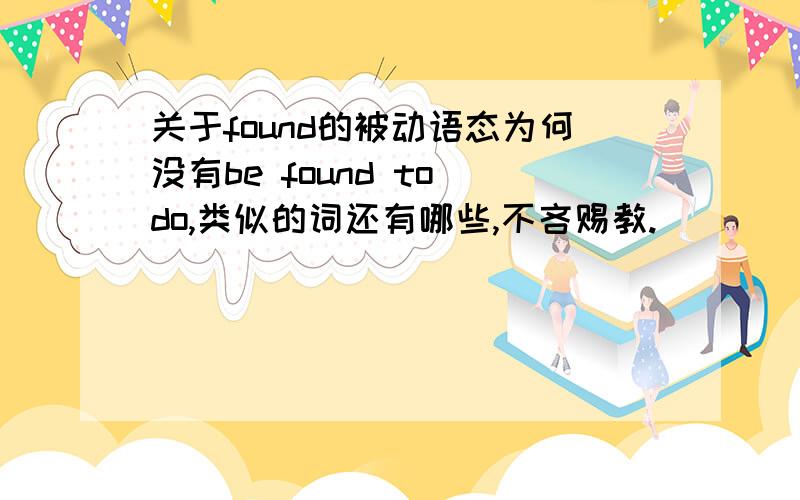 关于found的被动语态为何没有be found to do,类似的词还有哪些,不吝赐教.