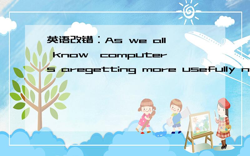 英语改错：As we all know,computers aregetting more usefully nowadays.