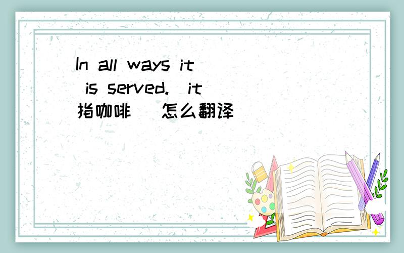 In all ways it is served.（it指咖啡） 怎么翻译