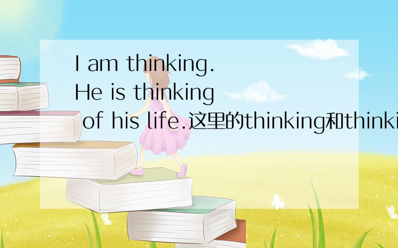 I am thinking.He is thinking of his life.这里的thinking和thinking think不是及物动词为什么要加of