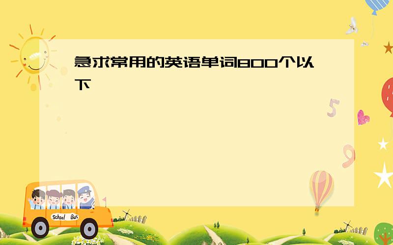 急求常用的英语单词800个以下