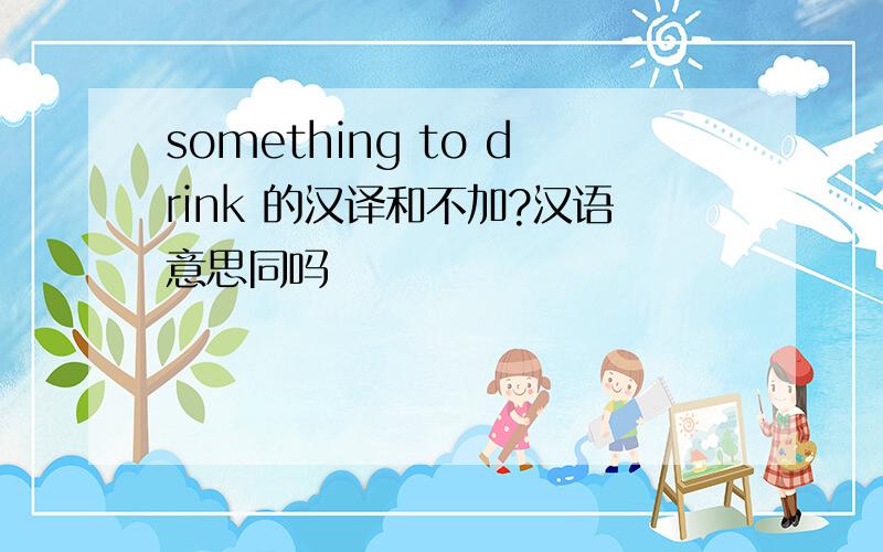 something to drink 的汉译和不加?汉语意思同吗