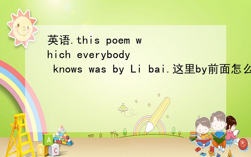 英语.this poem which everybody knows was by Li bai.这里by前面怎么没加 written呢.