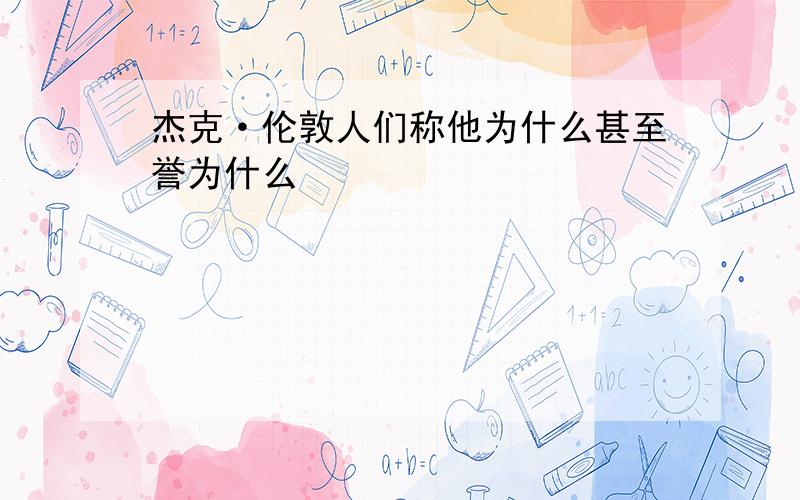 杰克·伦敦人们称他为什么甚至誉为什么