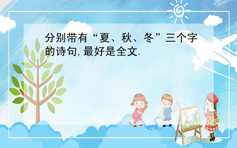 分别带有“夏、秋、冬”三个字的诗句,最好是全文.