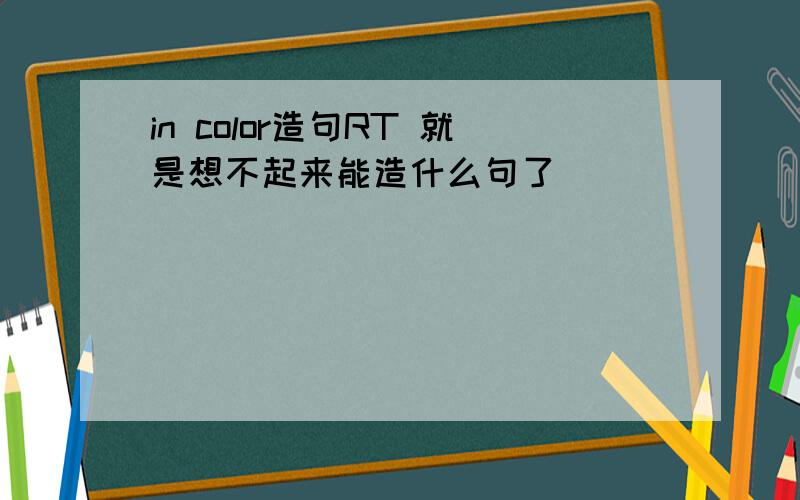 in color造句RT 就是想不起来能造什么句了