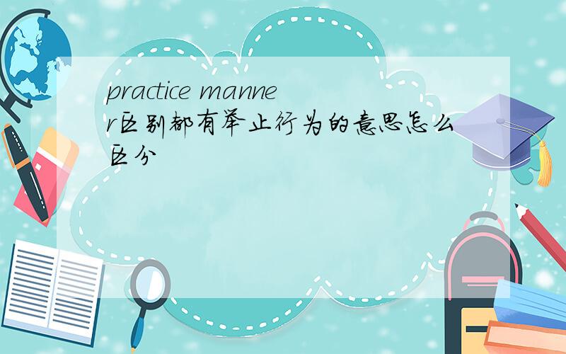 practice manner区别都有举止行为的意思怎么区分