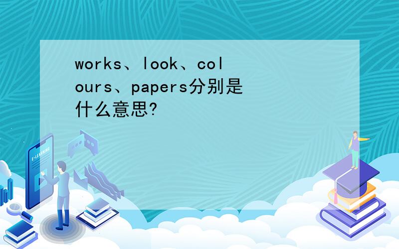 works、look、colours、papers分别是什么意思?