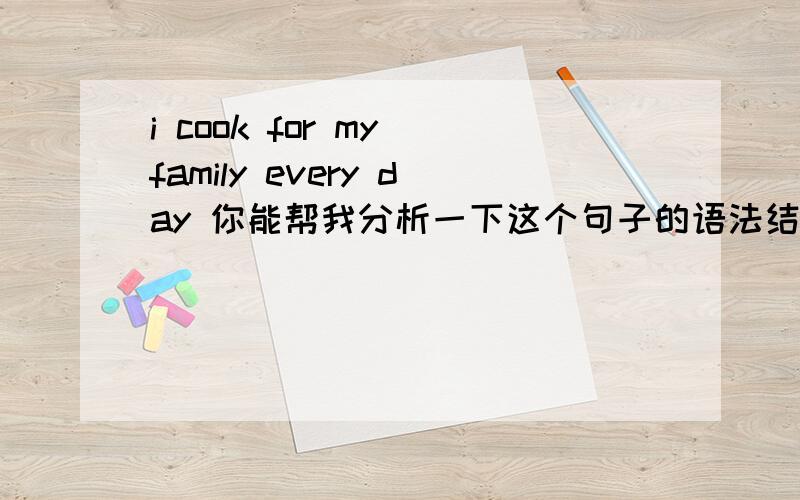 i cook for my family every day 你能帮我分析一下这个句子的语法结构吗.主谓宾?