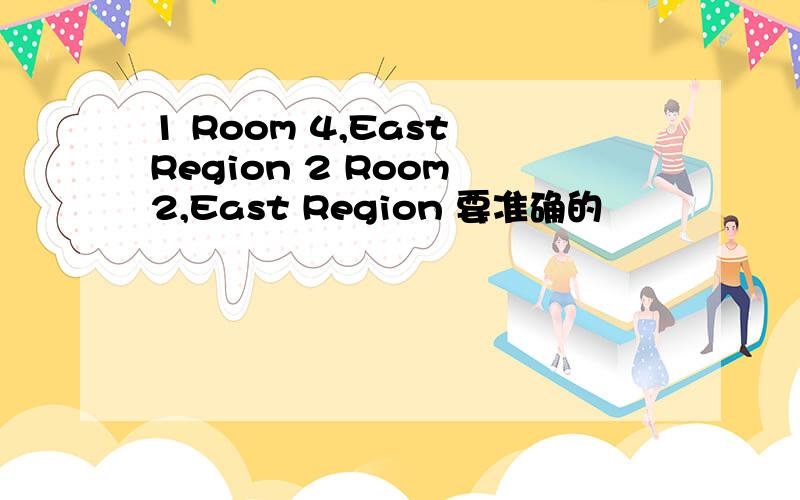 1 Room 4,East Region 2 Room 2,East Region 要准确的