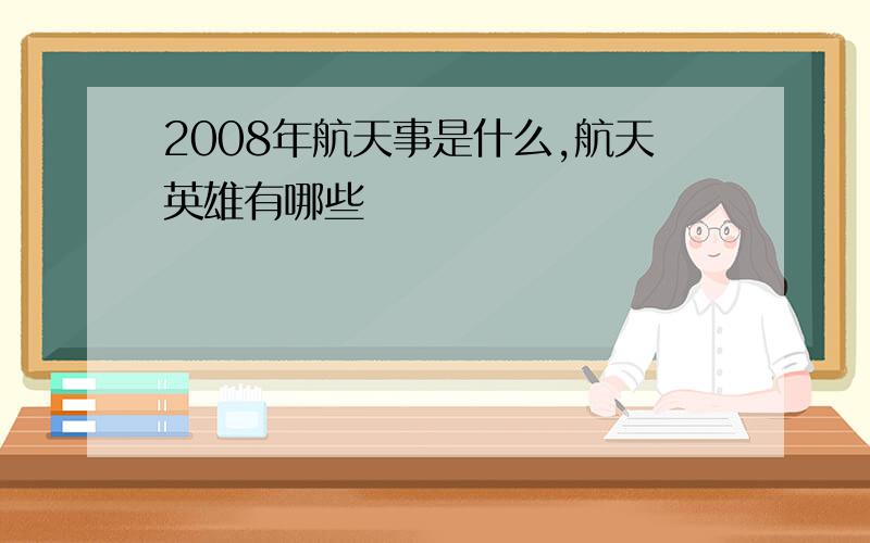 2008年航天事是什么,航天英雄有哪些