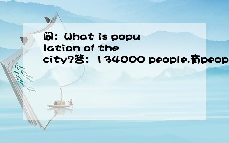 问：What is population of the city?答：134000 people.有people对吗?那这句话对吗？The city has a population of 134000 people.