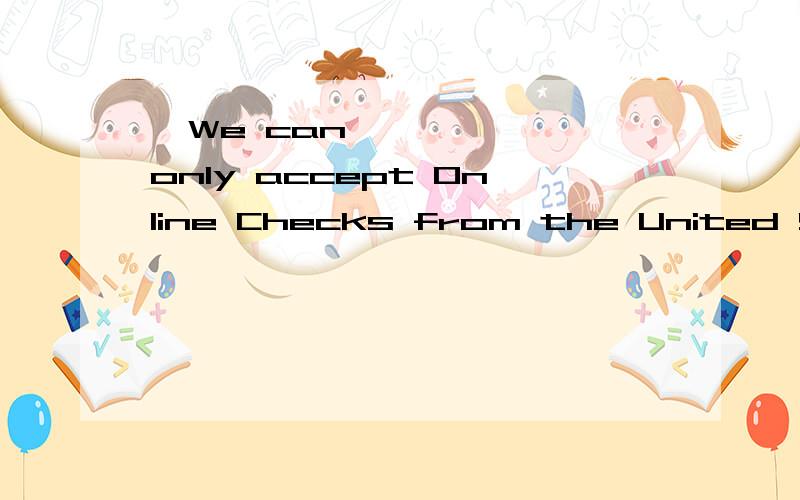 •We can only accept Online Checks from the United States是什么意思