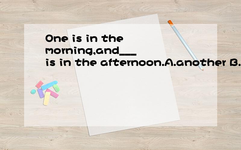 One is in the morning,and___is in the afternoon.A.another B.others C.the other D.other