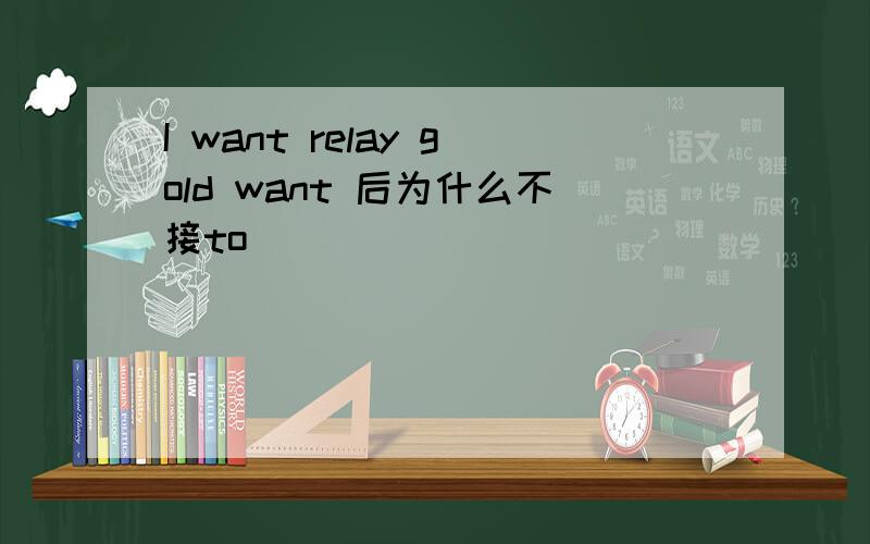 I want relay gold want 后为什么不接to