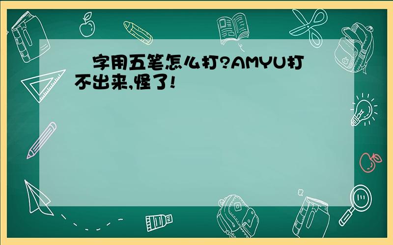 芃字用五笔怎么打?AMYU打不出来,怪了!