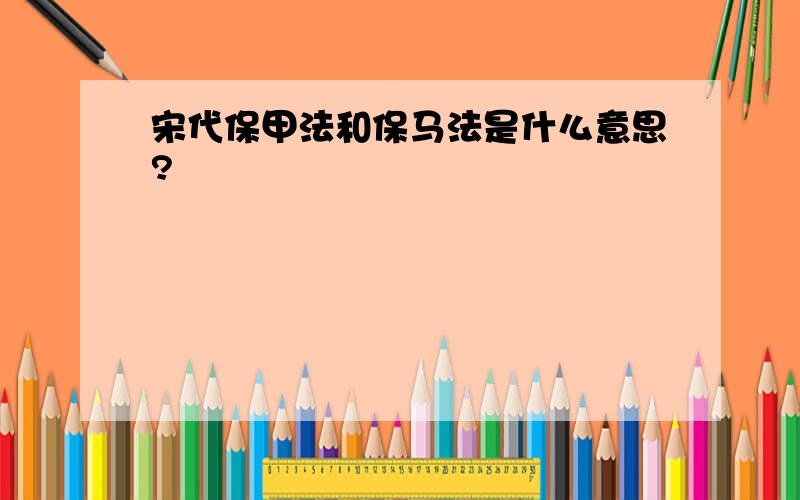 宋代保甲法和保马法是什么意思?