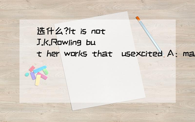 选什么?It is not J.K.Rowling but her works that_usexcited A：makes B：is made C：make,为什么?