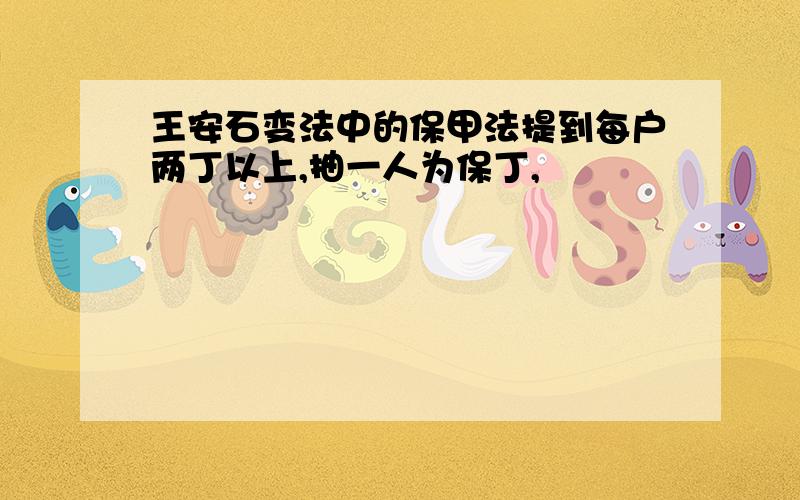 王安石变法中的保甲法提到每户两丁以上,抽一人为保丁,