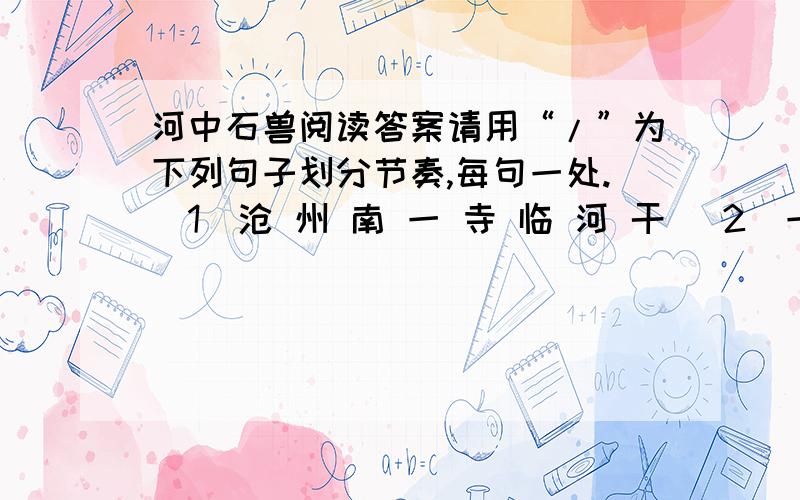 河中石兽阅读答案请用“/”为下列句子划分节奏,每句一处.（1）沧 州 南 一 寺 临 河 干 (2)一 讲 学 家 设 帐 寺 中