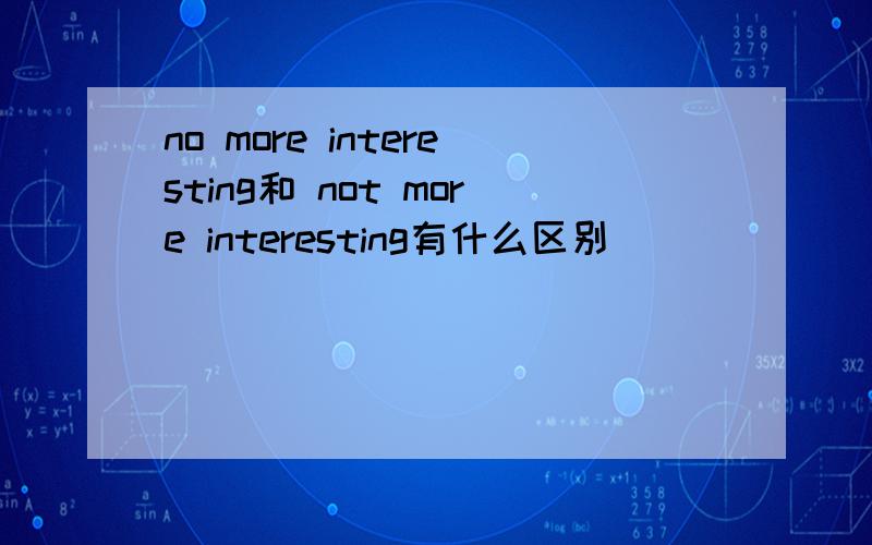 no more interesting和 not more interesting有什么区别