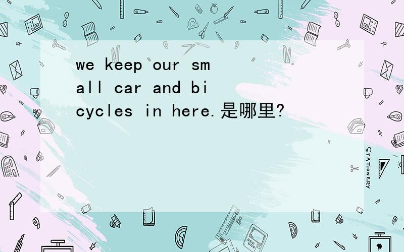 we keep our small car and bicycles in here.是哪里?