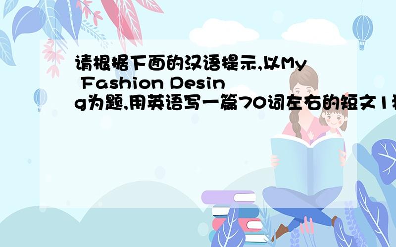 请根据下面的汉语提示,以My Fashion Desing为题,用英语写一篇70词左右的短文1我想设计一件T恤衫.一条围巾.一条牛仔裤和一双运动鞋2T恤衫的时间是白色的,因为他看起来很干净,而且与其他任何