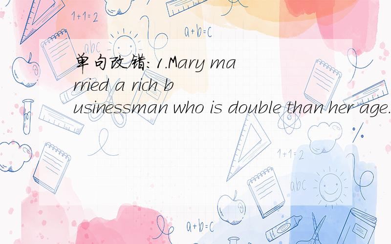 单句改错：1.Mary married a rich businessman who is double than her age.2.Big changes have taken place over the past few years.3.Why do they prefer shooting than wrestling?4.The late Premier Zhou Enlai is wide known in the world.5.How wonderful t