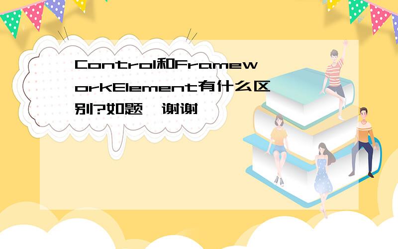 Control和FrameworkElement有什么区别?如题,谢谢