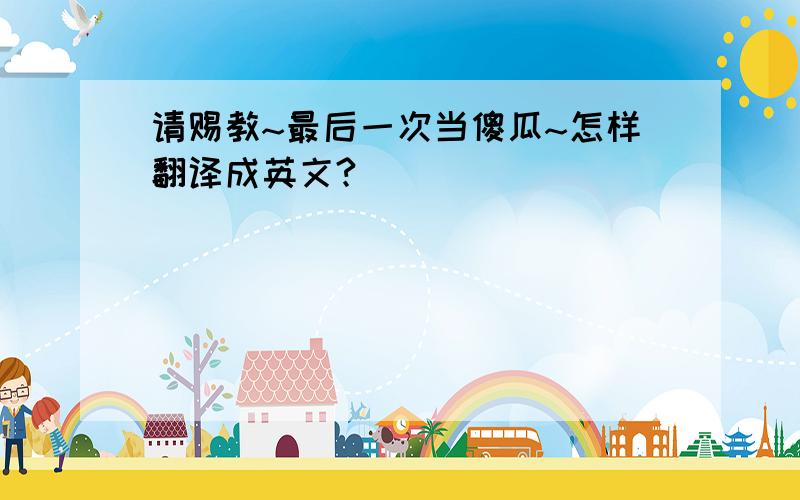 请赐教~最后一次当傻瓜~怎样翻译成英文?