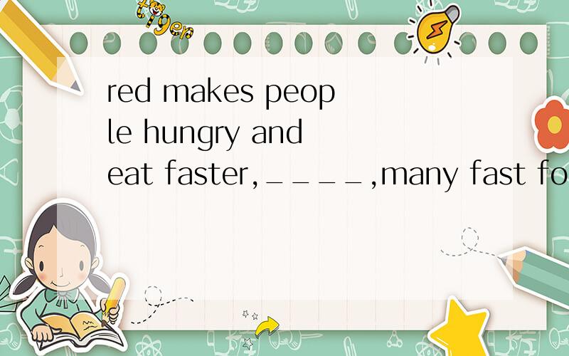 red makes people hungry and eat faster,____,many fast food restaurants have red furniture or walls1.so 2.therefore 3.however 4.but