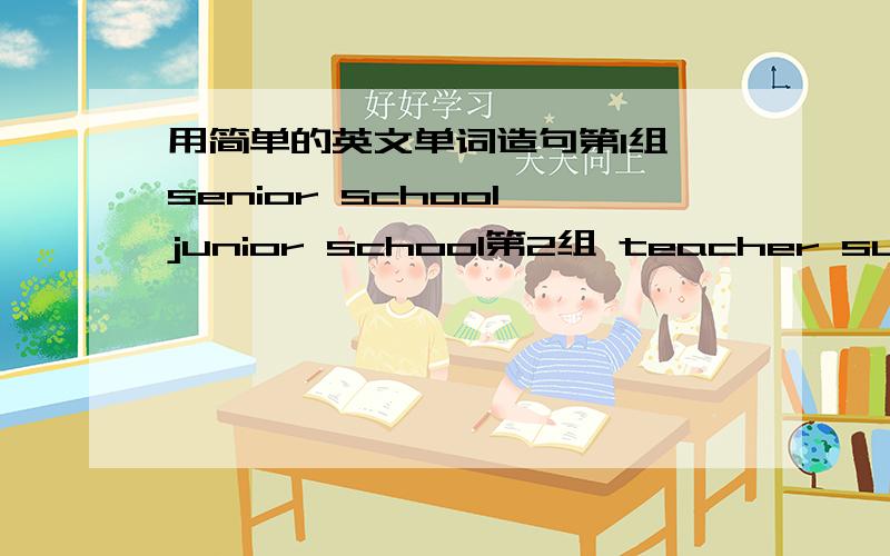 用简单的英文单词造句第1组 senior school junior school第2组 teacher subject第3组 test revision第4组 result exam第5组 textbook schoolbag是一组一组的造句 每个组的两个词必须出现