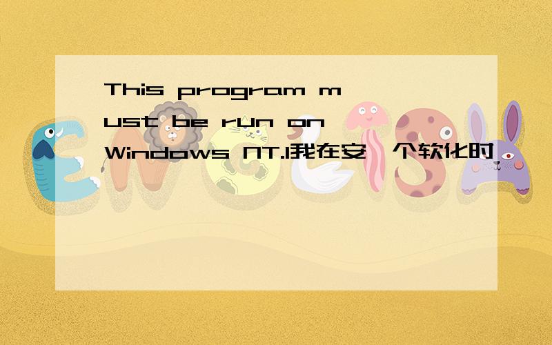 This program must be run on Windows NT.1我在安一个软化时,