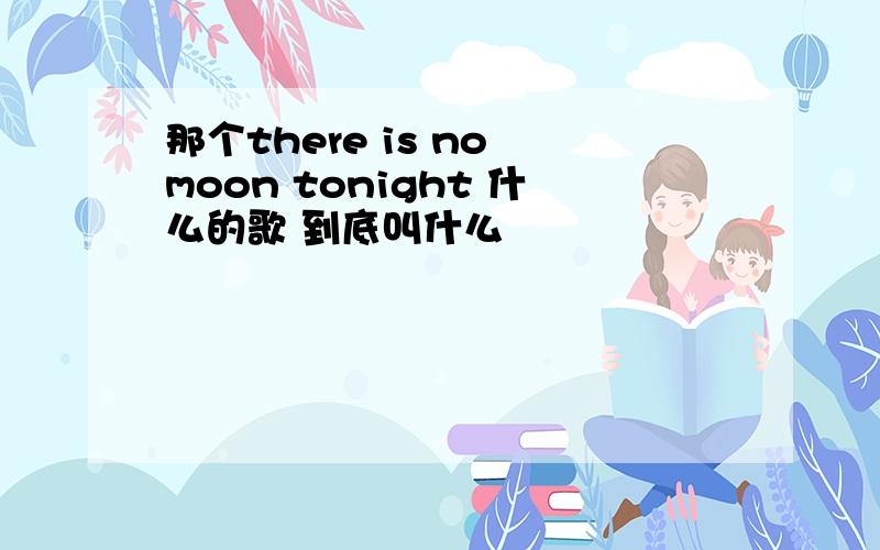 那个there is no moon tonight 什么的歌 到底叫什么