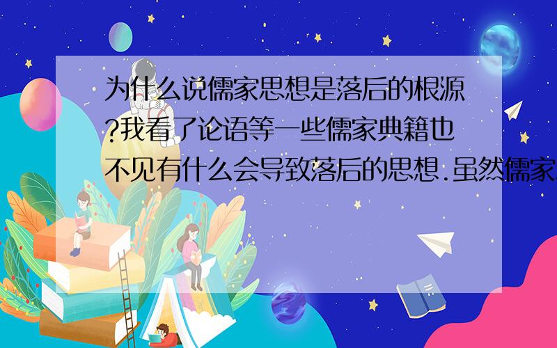 为什么说儒家思想是落后的根源?我看了论语等一些儒家典籍也不见有什么会导致落后的思想.虽然儒家思想里也是有些值得相讨如守孝三年就显得浪费了人力,但这些不会造成落后.我认为以法