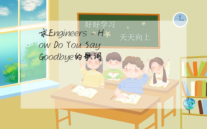 求Engineers - How Do You Say Goodbye的歌词