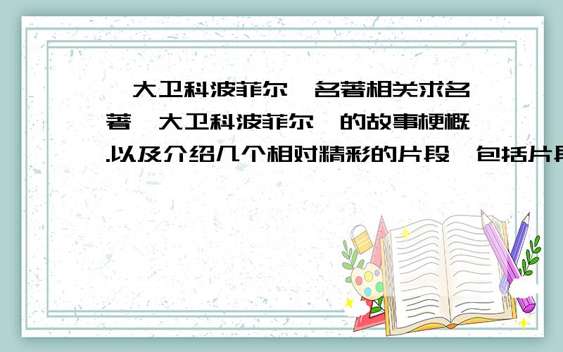 《大卫科波菲尔》名著相关求名著《大卫科波菲尔》的故事梗概.以及介绍几个相对精彩的片段,包括片段的大概内容和分析（片段附上小标题）.如果能有一些试题最好.