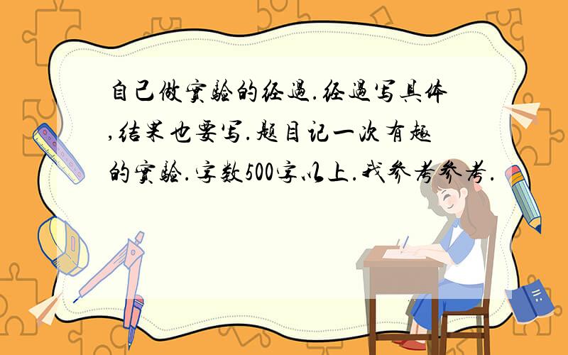 自己做实验的经过.经过写具体,结果也要写.题目记一次有趣的实验.字数500字以上.我参考参考.