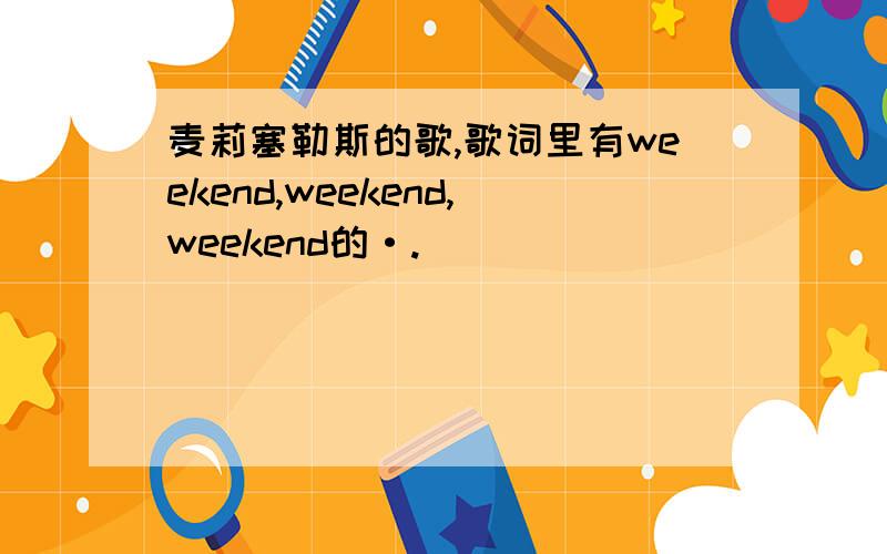 麦莉塞勒斯的歌,歌词里有weekend,weekend,weekend的·.